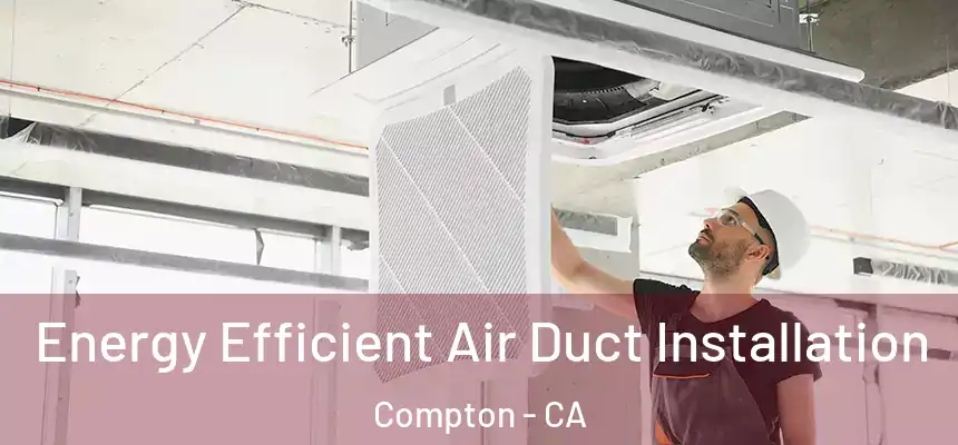  Energy Efficient Air Duct Installation Compton - CA