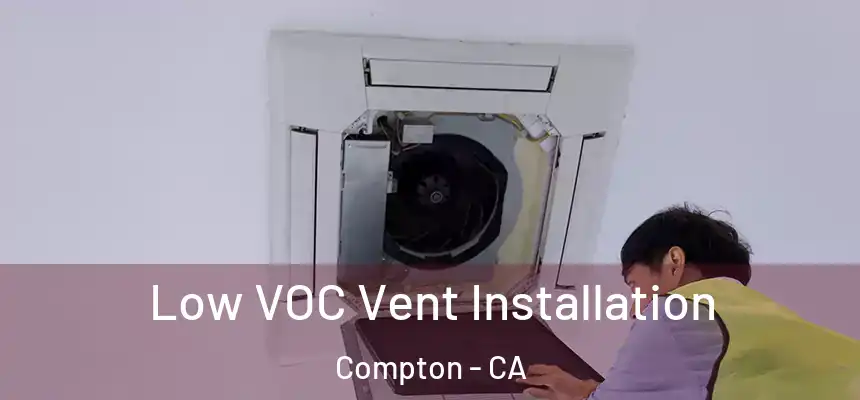  Low VOC Vent Installation Compton - CA